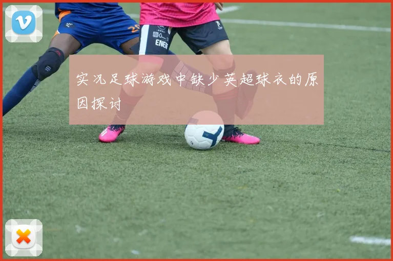 实况足球游戏中缺少英超球衣的原因探讨