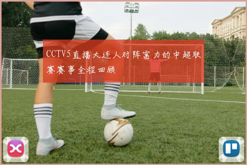 CCTV5直播大连人对阵富力的中超联赛赛事全程回顾