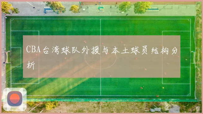CBA台湾球队外援与本土球员结构分析
