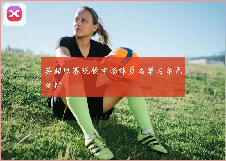 英超联赛现役中场球员名单与角色分析