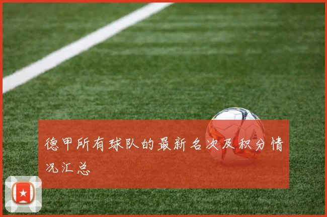 德甲所有球队的最新名次及积分情况汇总