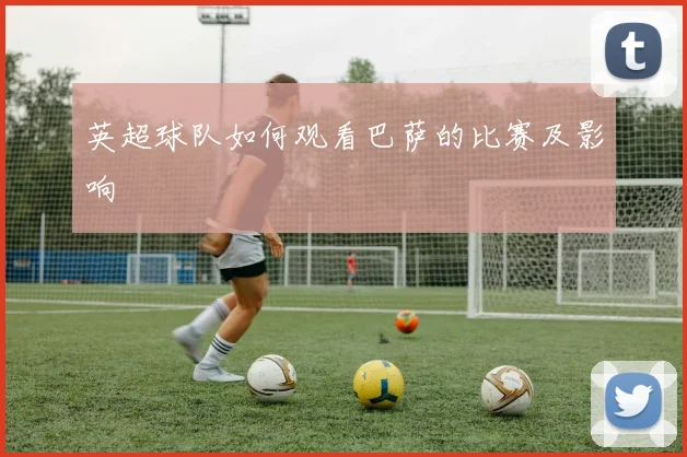 英超球队如何观看巴萨的比赛及影响