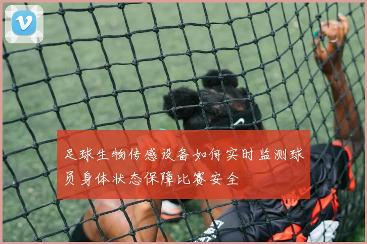 足球生物传感设备如何实时监测球员身体状态保障比赛安全