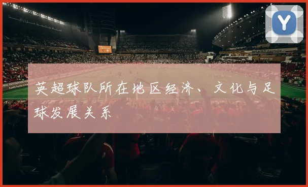 英超球队所在地区经济、文化与足球发展关系