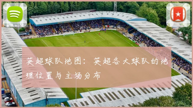 英超球队地图：英超各大球队的地理位置与主场分布