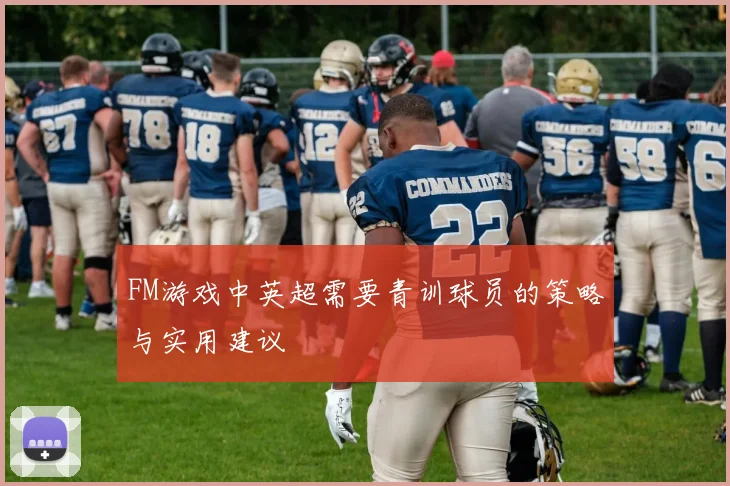 FM游戏中英超需要青训球员的策略与实用建议